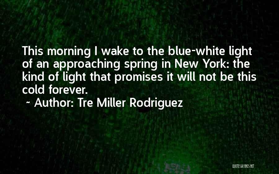 Tre Miller Rodriguez Quotes: This Morning I Wake To The Blue-white Light Of An Approaching Spring In New York: The Kind Of Light That