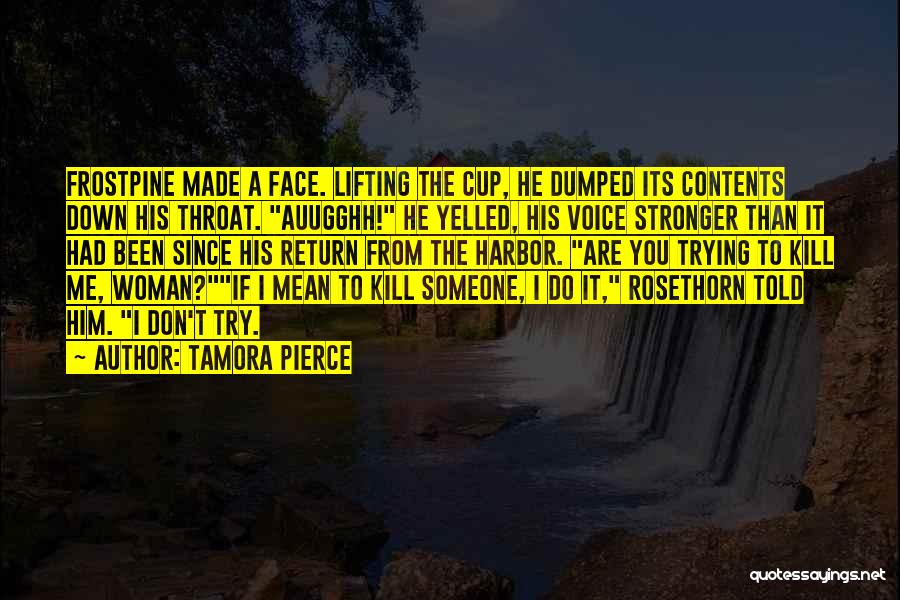 Tamora Pierce Quotes: Frostpine Made A Face. Lifting The Cup, He Dumped Its Contents Down His Throat. Auugghh! He Yelled, His Voice Stronger