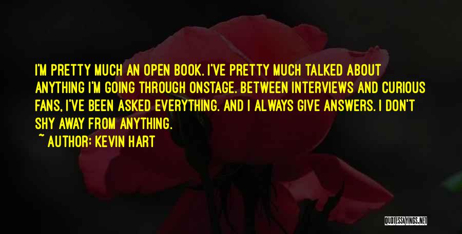 Kevin Hart Quotes: I'm Pretty Much An Open Book. I've Pretty Much Talked About Anything I'm Going Through Onstage. Between Interviews And Curious