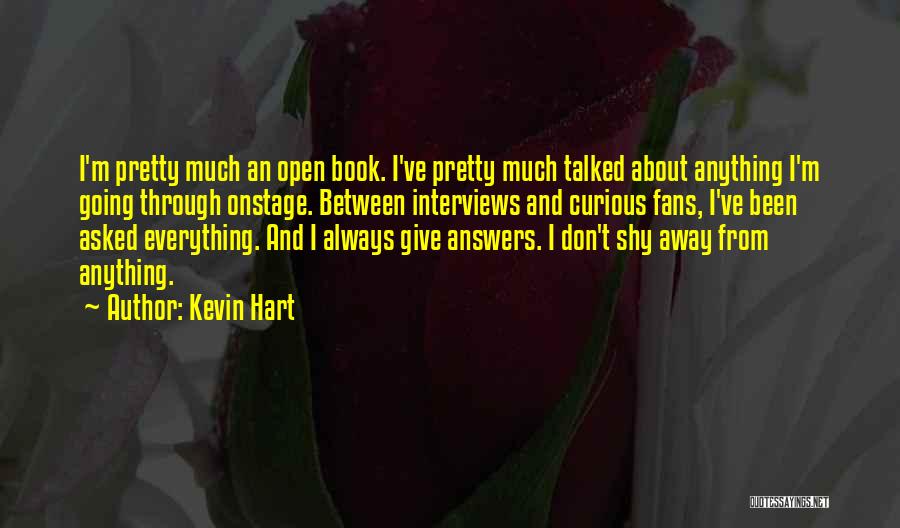Kevin Hart Quotes: I'm Pretty Much An Open Book. I've Pretty Much Talked About Anything I'm Going Through Onstage. Between Interviews And Curious