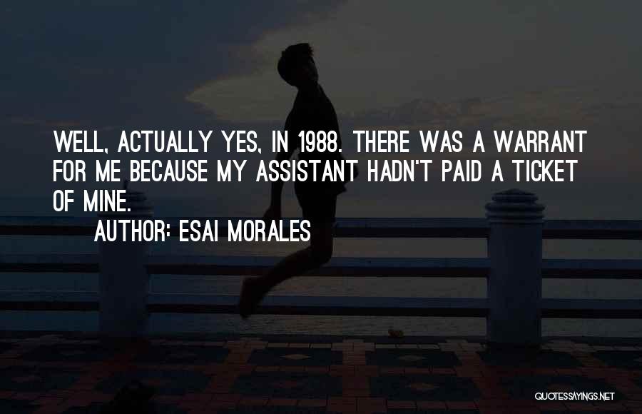 Esai Morales Quotes: Well, Actually Yes, In 1988. There Was A Warrant For Me Because My Assistant Hadn't Paid A Ticket Of Mine.