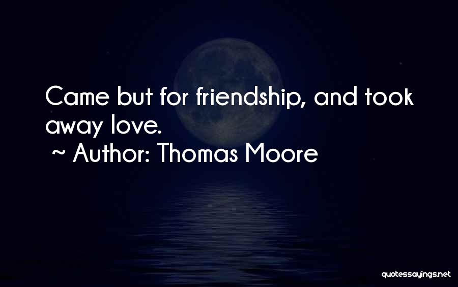 Thomas Moore Quotes: Came But For Friendship, And Took Away Love.