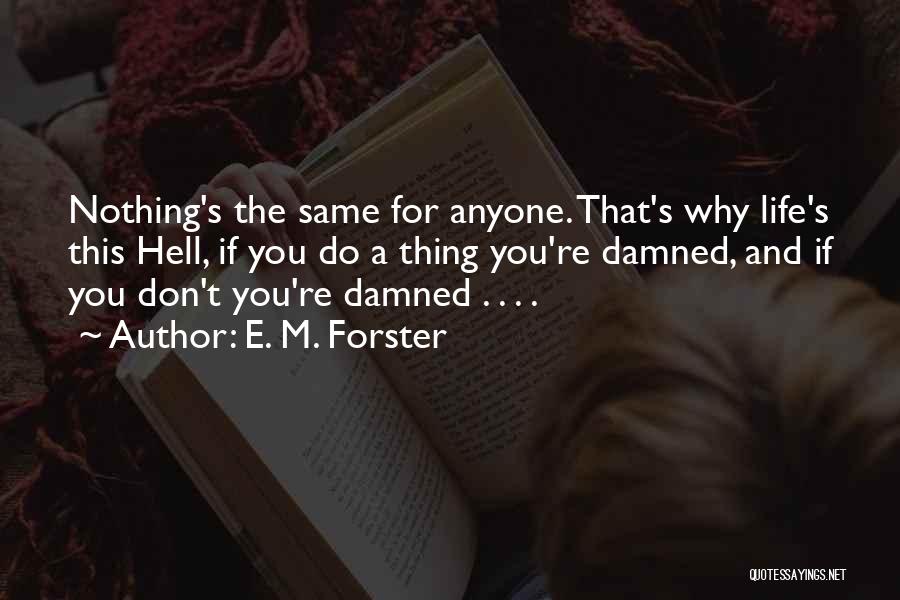 E. M. Forster Quotes: Nothing's The Same For Anyone. That's Why Life's This Hell, If You Do A Thing You're Damned, And If You