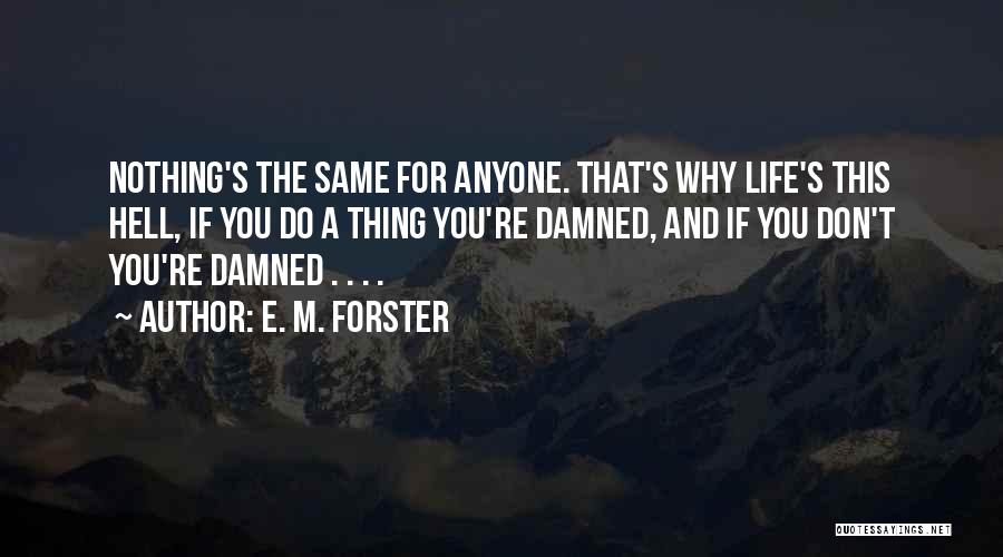 E. M. Forster Quotes: Nothing's The Same For Anyone. That's Why Life's This Hell, If You Do A Thing You're Damned, And If You