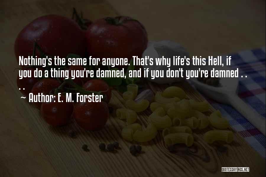 E. M. Forster Quotes: Nothing's The Same For Anyone. That's Why Life's This Hell, If You Do A Thing You're Damned, And If You