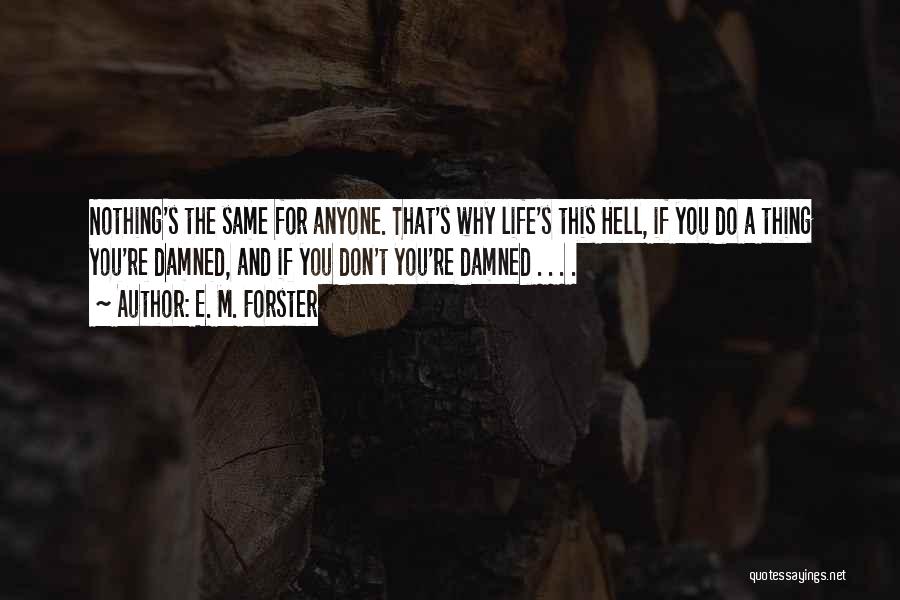 E. M. Forster Quotes: Nothing's The Same For Anyone. That's Why Life's This Hell, If You Do A Thing You're Damned, And If You