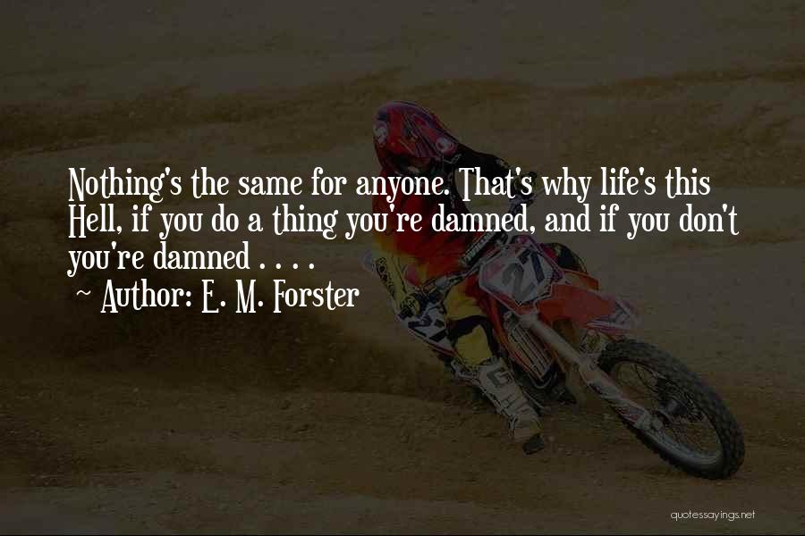 E. M. Forster Quotes: Nothing's The Same For Anyone. That's Why Life's This Hell, If You Do A Thing You're Damned, And If You