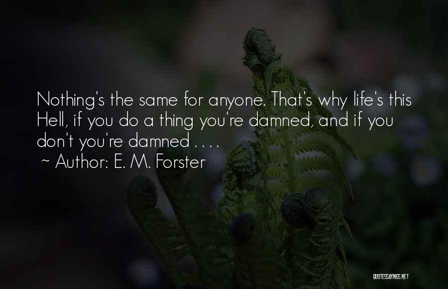 E. M. Forster Quotes: Nothing's The Same For Anyone. That's Why Life's This Hell, If You Do A Thing You're Damned, And If You