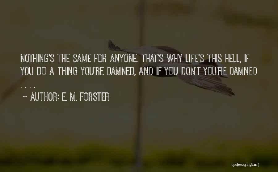 E. M. Forster Quotes: Nothing's The Same For Anyone. That's Why Life's This Hell, If You Do A Thing You're Damned, And If You