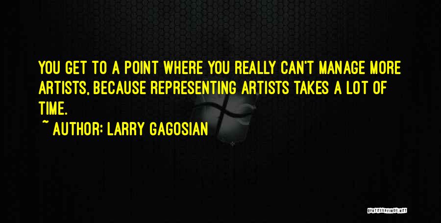 Larry Gagosian Quotes: You Get To A Point Where You Really Can't Manage More Artists, Because Representing Artists Takes A Lot Of Time.