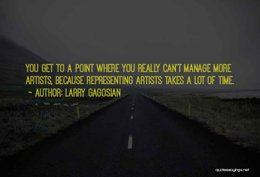 Larry Gagosian Quotes: You Get To A Point Where You Really Can't Manage More Artists, Because Representing Artists Takes A Lot Of Time.