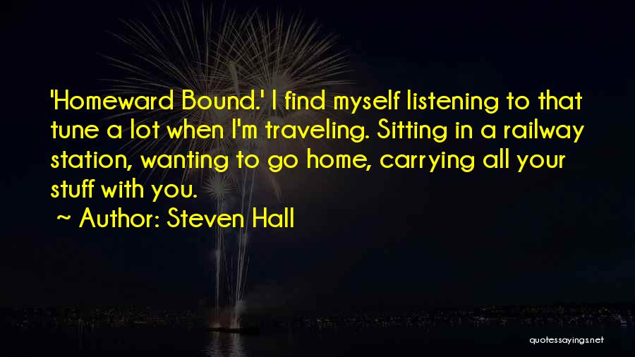 Steven Hall Quotes: 'homeward Bound.' I Find Myself Listening To That Tune A Lot When I'm Traveling. Sitting In A Railway Station, Wanting