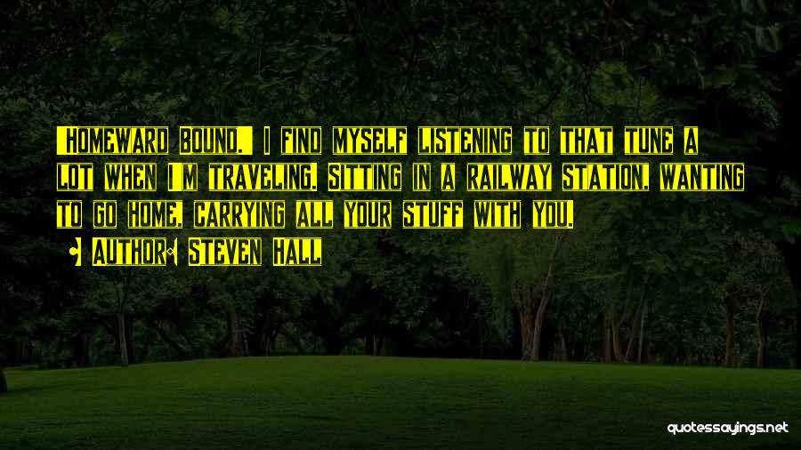 Steven Hall Quotes: 'homeward Bound.' I Find Myself Listening To That Tune A Lot When I'm Traveling. Sitting In A Railway Station, Wanting