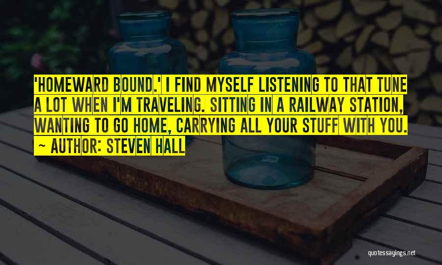 Steven Hall Quotes: 'homeward Bound.' I Find Myself Listening To That Tune A Lot When I'm Traveling. Sitting In A Railway Station, Wanting