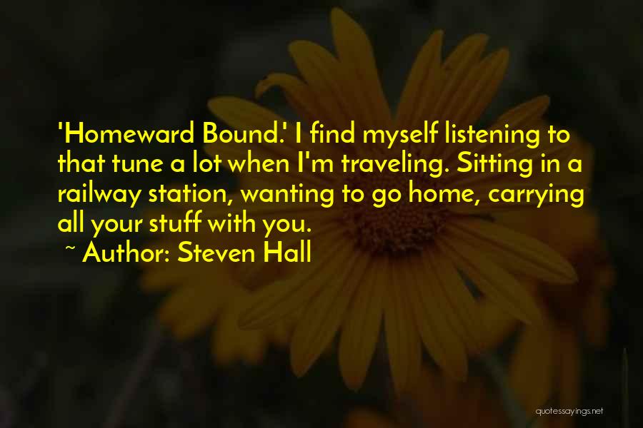 Steven Hall Quotes: 'homeward Bound.' I Find Myself Listening To That Tune A Lot When I'm Traveling. Sitting In A Railway Station, Wanting