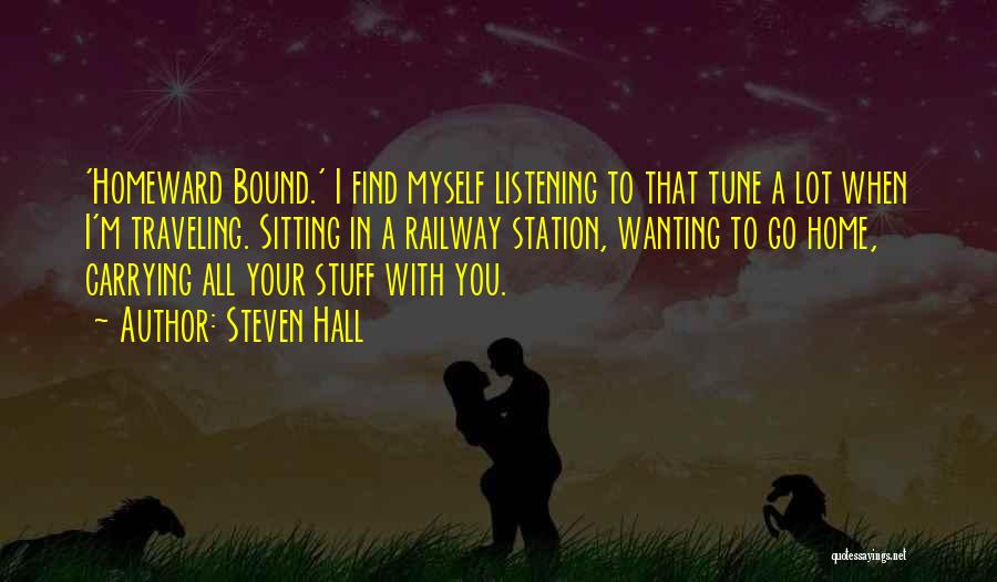 Steven Hall Quotes: 'homeward Bound.' I Find Myself Listening To That Tune A Lot When I'm Traveling. Sitting In A Railway Station, Wanting