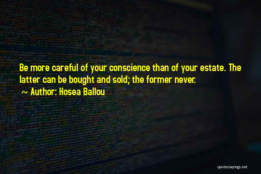 Hosea Ballou Quotes: Be More Careful Of Your Conscience Than Of Your Estate. The Latter Can Be Bought And Sold; The Former Never.