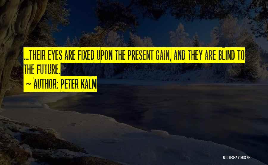 Peter Kalm Quotes: ...their Eyes Are Fixed Upon The Present Gain, And They Are Blind To The Future.