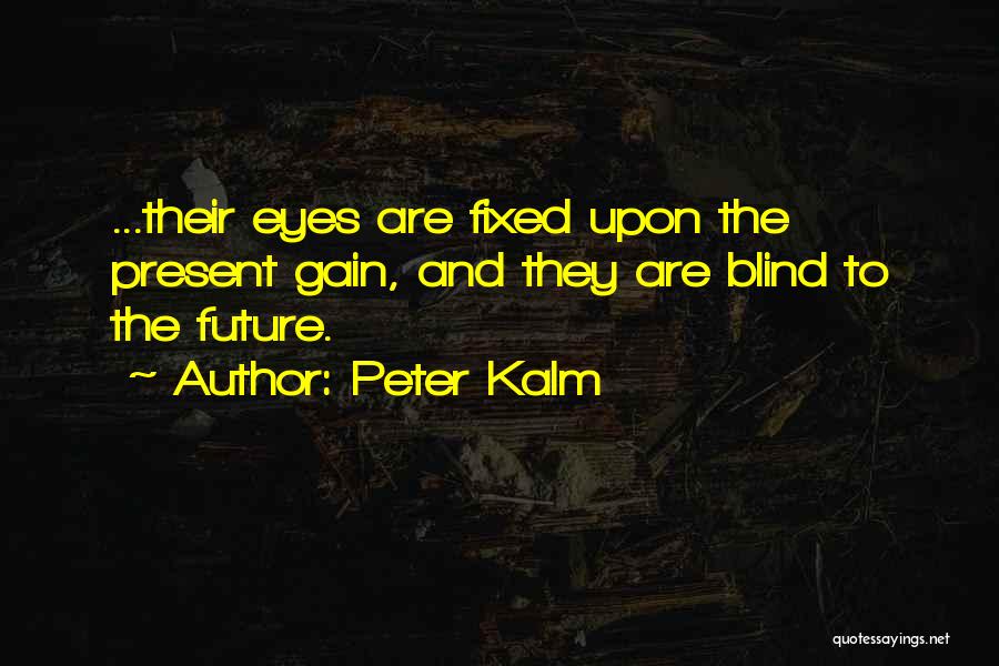 Peter Kalm Quotes: ...their Eyes Are Fixed Upon The Present Gain, And They Are Blind To The Future.