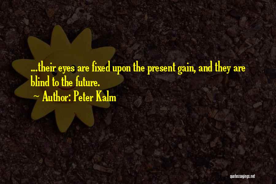 Peter Kalm Quotes: ...their Eyes Are Fixed Upon The Present Gain, And They Are Blind To The Future.