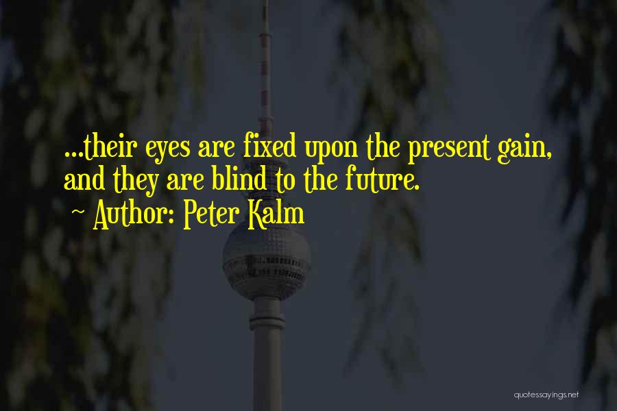 Peter Kalm Quotes: ...their Eyes Are Fixed Upon The Present Gain, And They Are Blind To The Future.