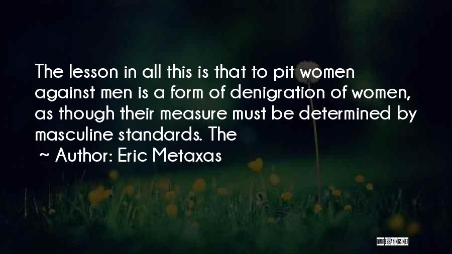 Eric Metaxas Quotes: The Lesson In All This Is That To Pit Women Against Men Is A Form Of Denigration Of Women, As