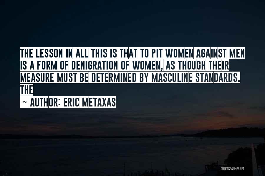 Eric Metaxas Quotes: The Lesson In All This Is That To Pit Women Against Men Is A Form Of Denigration Of Women, As