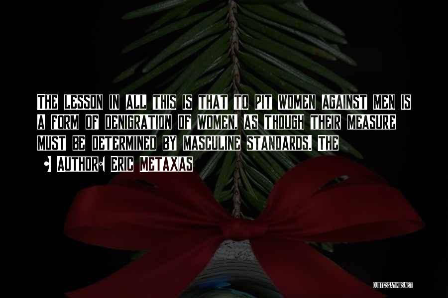 Eric Metaxas Quotes: The Lesson In All This Is That To Pit Women Against Men Is A Form Of Denigration Of Women, As
