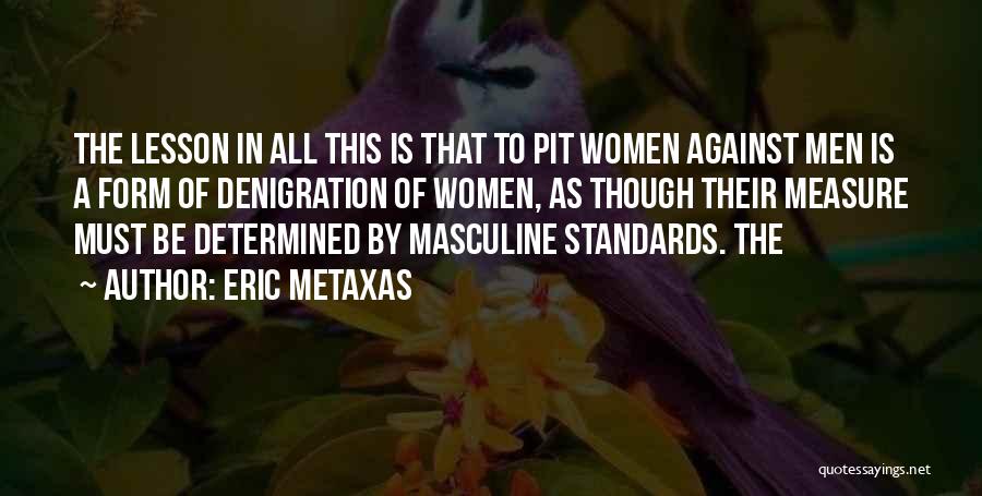 Eric Metaxas Quotes: The Lesson In All This Is That To Pit Women Against Men Is A Form Of Denigration Of Women, As