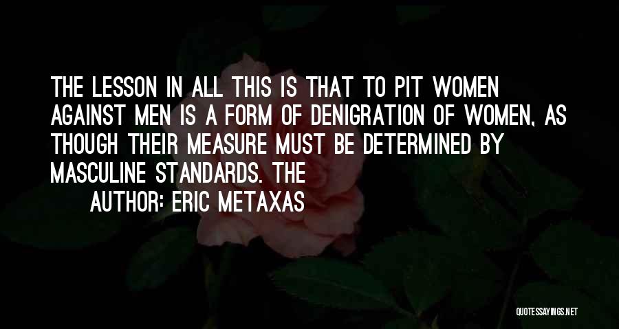 Eric Metaxas Quotes: The Lesson In All This Is That To Pit Women Against Men Is A Form Of Denigration Of Women, As