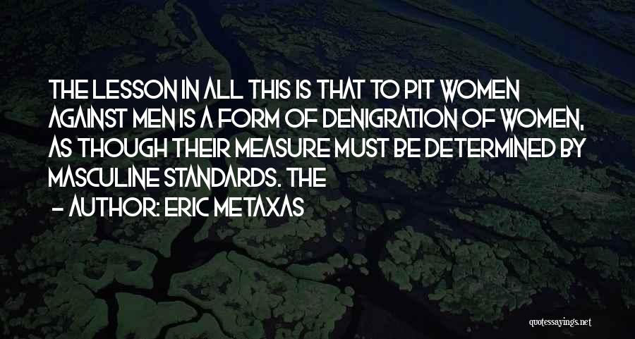 Eric Metaxas Quotes: The Lesson In All This Is That To Pit Women Against Men Is A Form Of Denigration Of Women, As