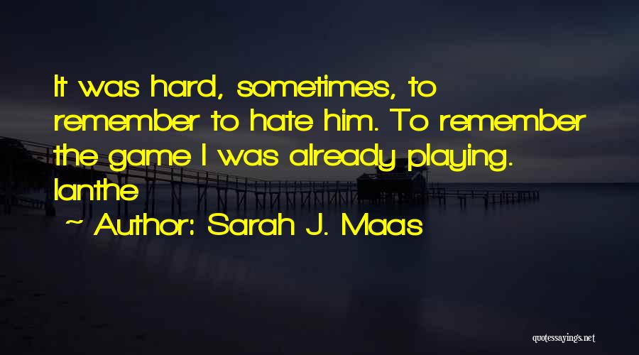 Sarah J. Maas Quotes: It Was Hard, Sometimes, To Remember To Hate Him. To Remember The Game I Was Already Playing. Ianthe