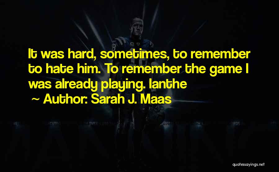 Sarah J. Maas Quotes: It Was Hard, Sometimes, To Remember To Hate Him. To Remember The Game I Was Already Playing. Ianthe