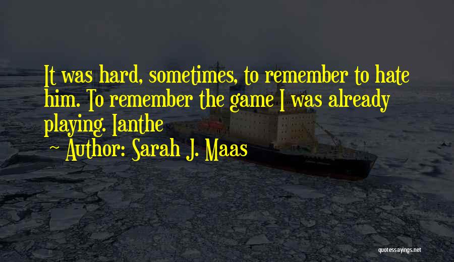 Sarah J. Maas Quotes: It Was Hard, Sometimes, To Remember To Hate Him. To Remember The Game I Was Already Playing. Ianthe