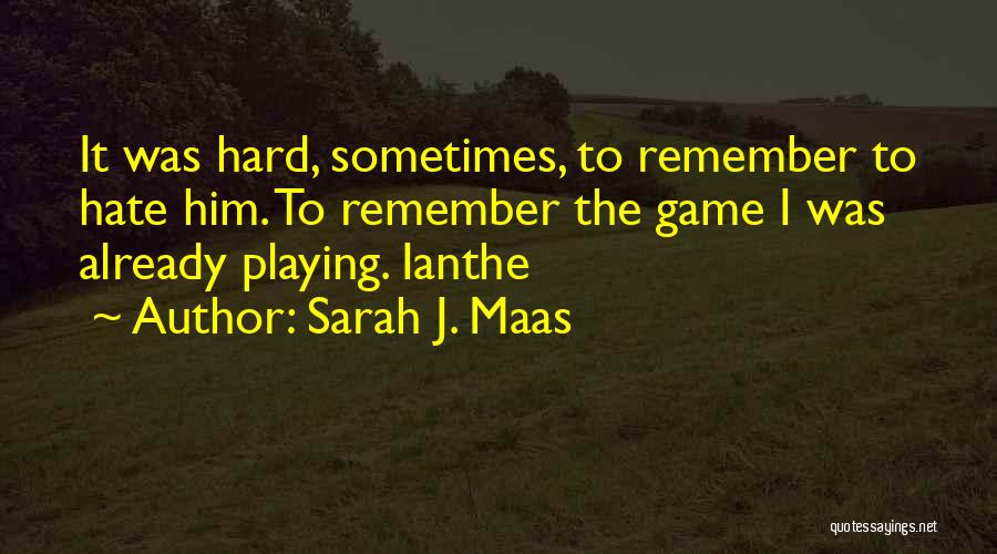 Sarah J. Maas Quotes: It Was Hard, Sometimes, To Remember To Hate Him. To Remember The Game I Was Already Playing. Ianthe