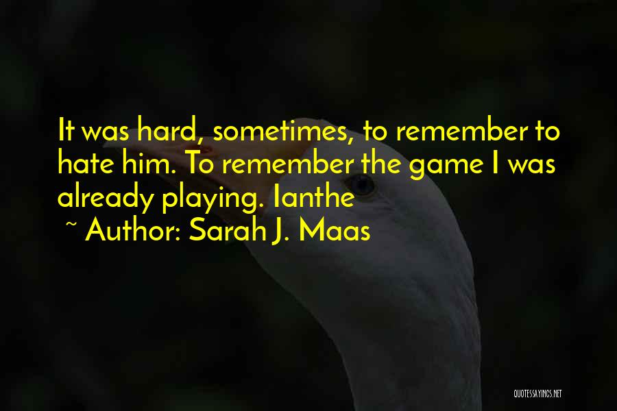 Sarah J. Maas Quotes: It Was Hard, Sometimes, To Remember To Hate Him. To Remember The Game I Was Already Playing. Ianthe