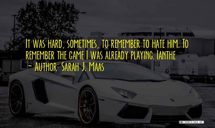 Sarah J. Maas Quotes: It Was Hard, Sometimes, To Remember To Hate Him. To Remember The Game I Was Already Playing. Ianthe