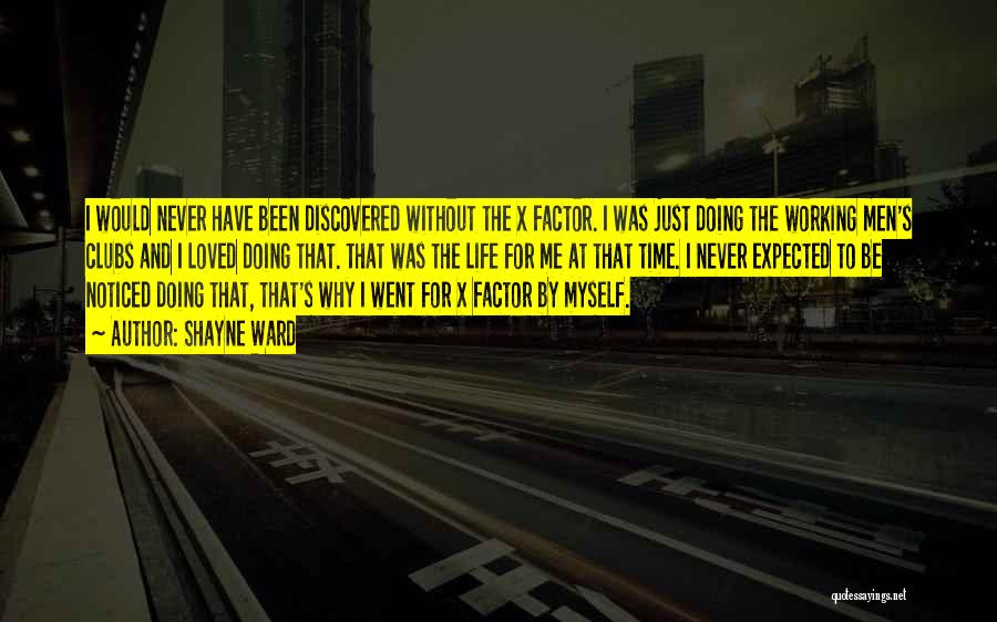 Shayne Ward Quotes: I Would Never Have Been Discovered Without The X Factor. I Was Just Doing The Working Men's Clubs And I