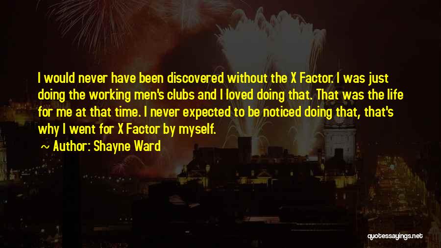 Shayne Ward Quotes: I Would Never Have Been Discovered Without The X Factor. I Was Just Doing The Working Men's Clubs And I