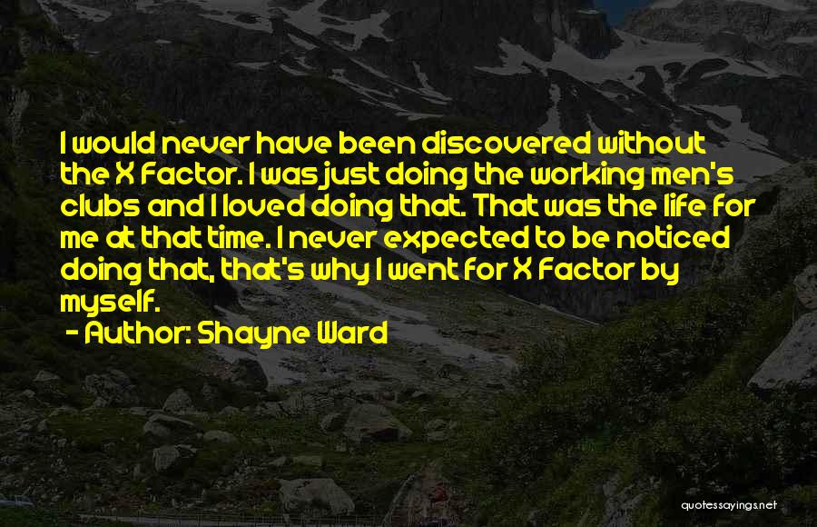 Shayne Ward Quotes: I Would Never Have Been Discovered Without The X Factor. I Was Just Doing The Working Men's Clubs And I