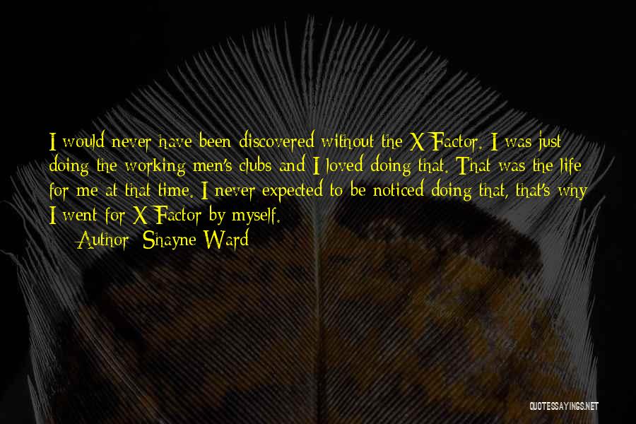 Shayne Ward Quotes: I Would Never Have Been Discovered Without The X Factor. I Was Just Doing The Working Men's Clubs And I