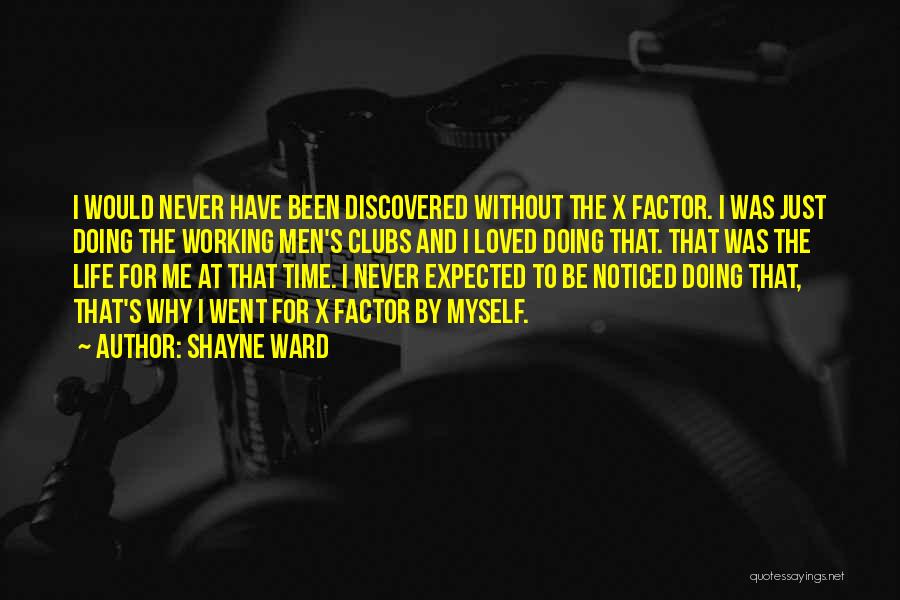 Shayne Ward Quotes: I Would Never Have Been Discovered Without The X Factor. I Was Just Doing The Working Men's Clubs And I