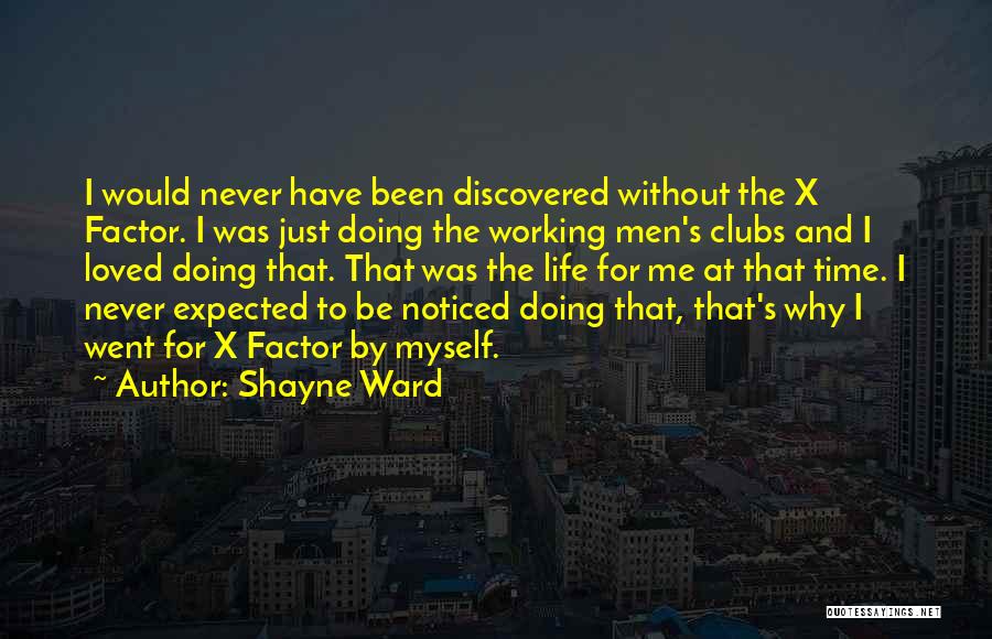 Shayne Ward Quotes: I Would Never Have Been Discovered Without The X Factor. I Was Just Doing The Working Men's Clubs And I