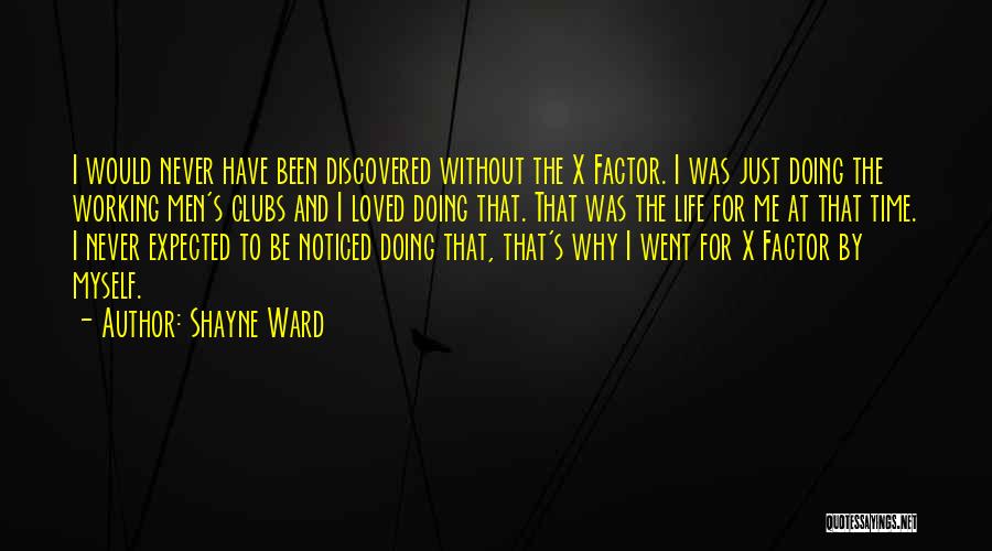 Shayne Ward Quotes: I Would Never Have Been Discovered Without The X Factor. I Was Just Doing The Working Men's Clubs And I