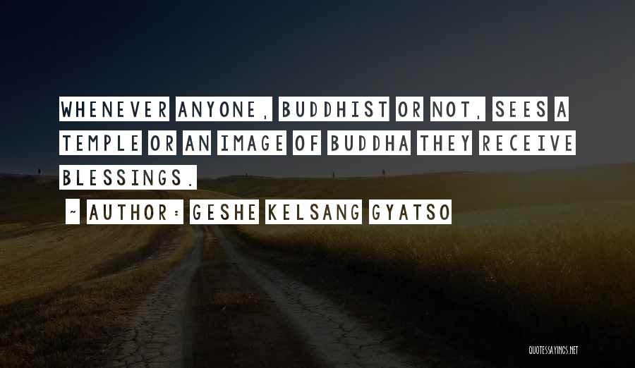 Geshe Kelsang Gyatso Quotes: Whenever Anyone, Buddhist Or Not, Sees A Temple Or An Image Of Buddha They Receive Blessings.