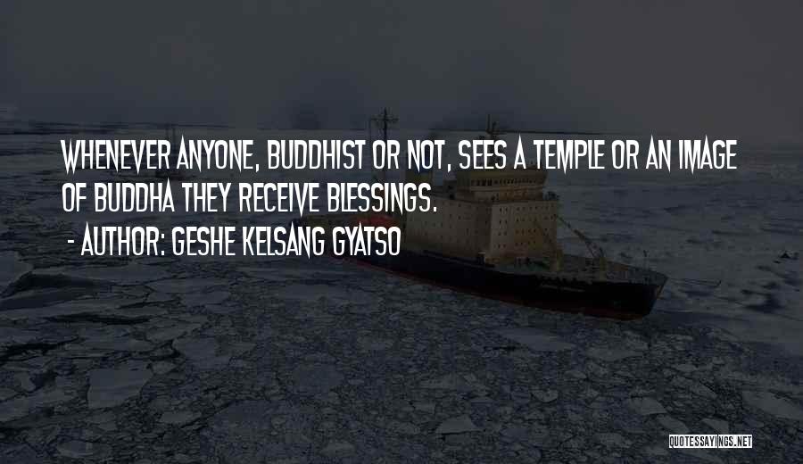 Geshe Kelsang Gyatso Quotes: Whenever Anyone, Buddhist Or Not, Sees A Temple Or An Image Of Buddha They Receive Blessings.