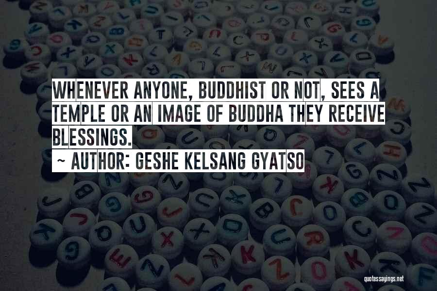 Geshe Kelsang Gyatso Quotes: Whenever Anyone, Buddhist Or Not, Sees A Temple Or An Image Of Buddha They Receive Blessings.