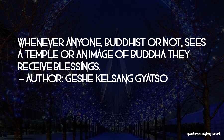 Geshe Kelsang Gyatso Quotes: Whenever Anyone, Buddhist Or Not, Sees A Temple Or An Image Of Buddha They Receive Blessings.