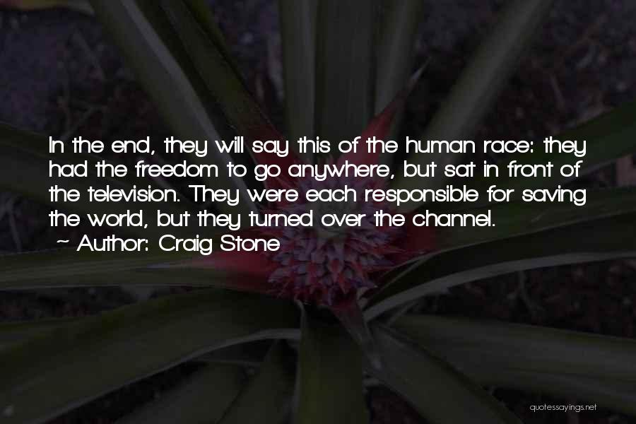 Craig Stone Quotes: In The End, They Will Say This Of The Human Race: They Had The Freedom To Go Anywhere, But Sat