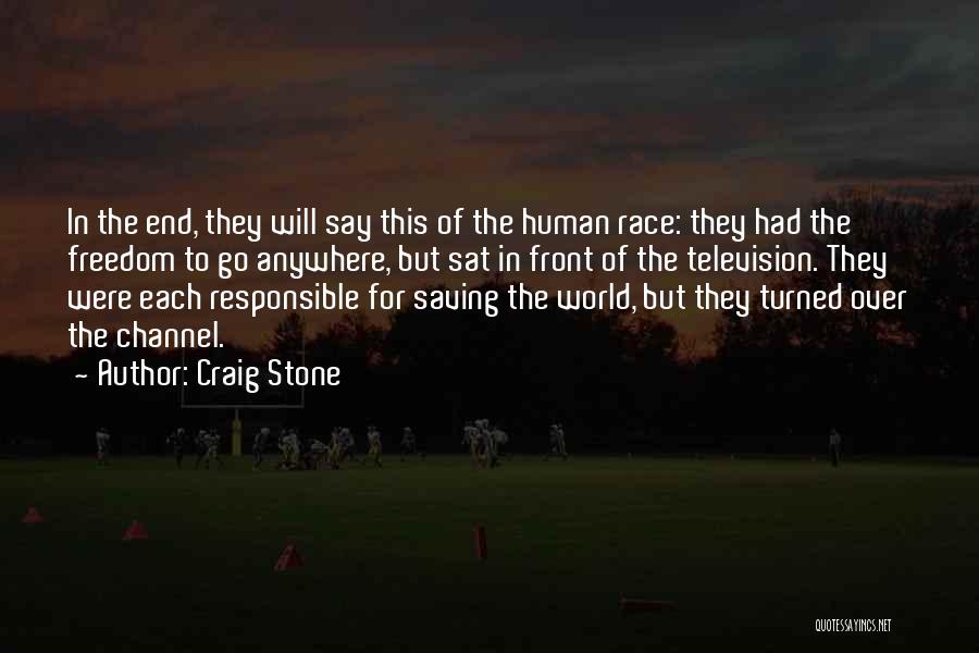 Craig Stone Quotes: In The End, They Will Say This Of The Human Race: They Had The Freedom To Go Anywhere, But Sat